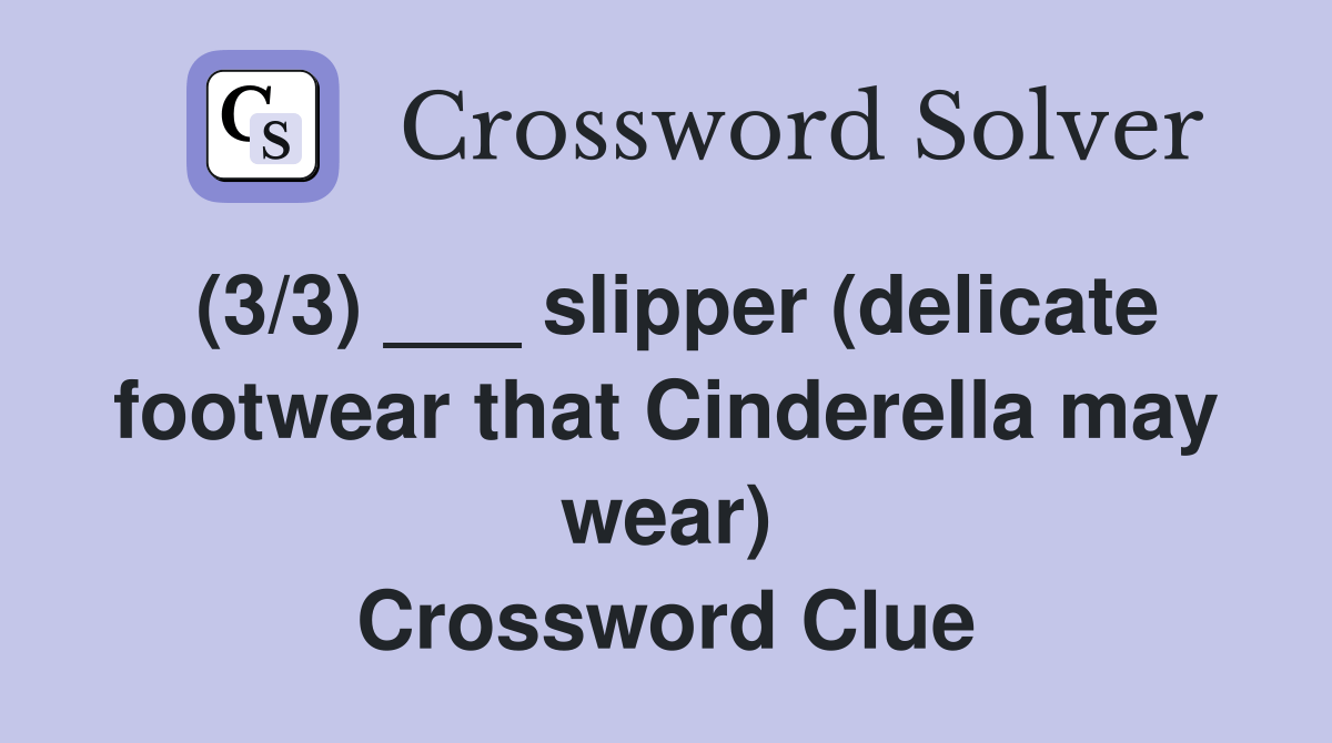(3/3) ___ slipper (delicate footwear that Cinderella may wear